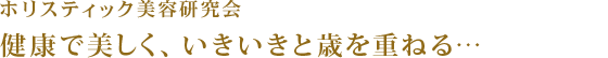 ホリスティック美容研究会｜健康で美しく歳を重ねる…